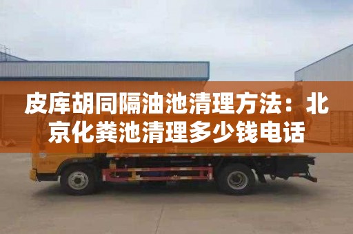 皮庫胡同隔油池清理方法：北京化糞池清理多少錢電話