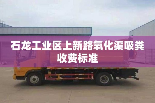 石龍工業(yè)區(qū)上新路氧化渠吸糞收費標準