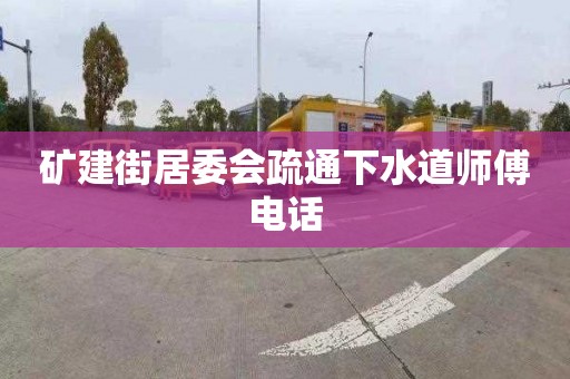 礦建街居委會(huì)疏通下水道師傅電話