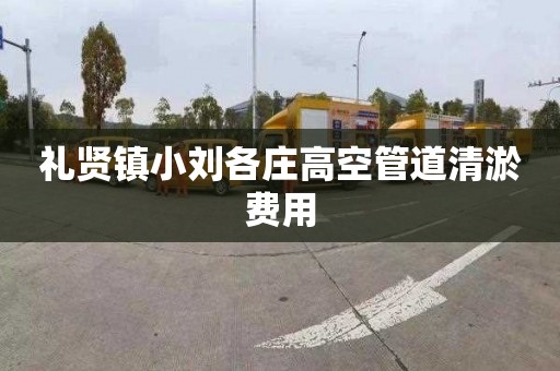 禮賢鎮(zhèn)小劉各莊高空管道清淤費用