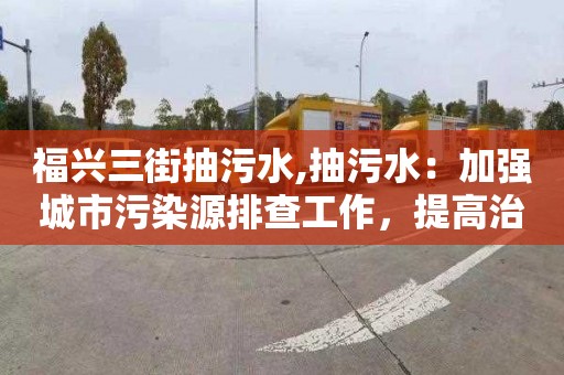 福興三街抽污水,抽污水：加強(qiáng)城市污染源排查工作，提高治理效果