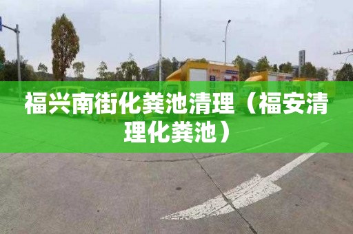 福興南街化糞池清理（福安清理化糞池）