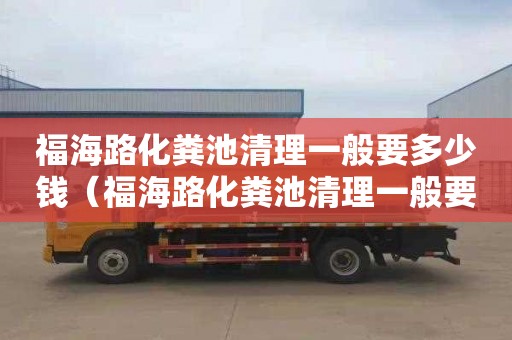 福海路化糞池清理一般要多少錢(qián)（福海路化糞池清理一般要多少錢(qián)一次）