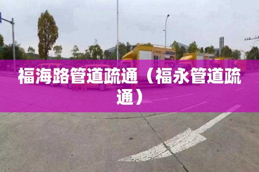 福海路管道疏通（福永管道疏通）