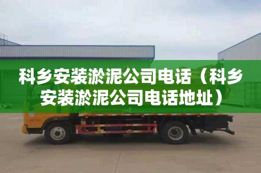 科鄉安裝淤泥公司電話（科鄉安裝淤泥公司電話地址）