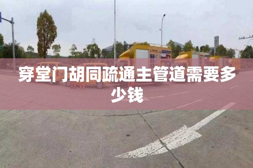 穿堂門胡同疏通主管道需要多少錢