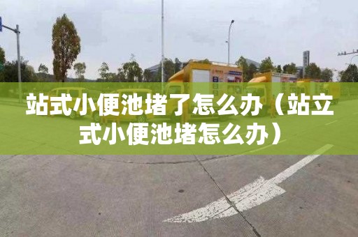 站式小便池堵了怎么辦（站立式小便池堵怎么辦）