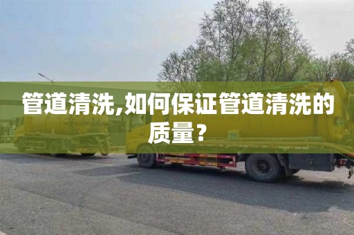 管道清洗,如何保證管道清洗的質量？