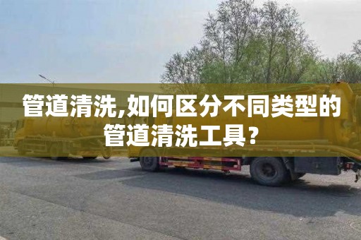 管道清洗,如何區分不同類型的管道清洗工具？