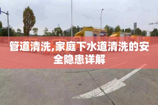 管道清洗,家庭下水道清洗的安全隱患詳解