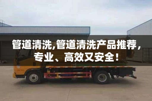 管道清洗,管道清洗產品推薦，專業、高效又安全！