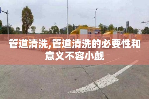 管道清洗,管道清洗的必要性和意義不容小覷