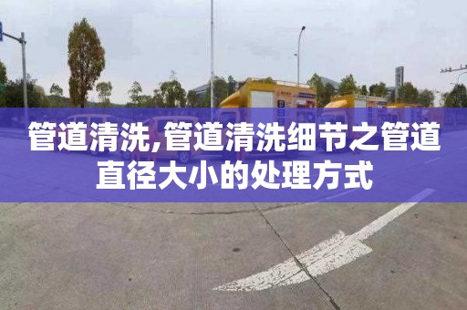 管道清洗,管道清洗細節之管道直徑大小的處理方式