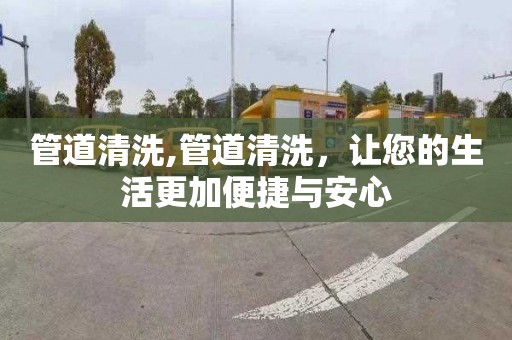 管道清洗,管道清洗，讓您的生活更加便捷與安心