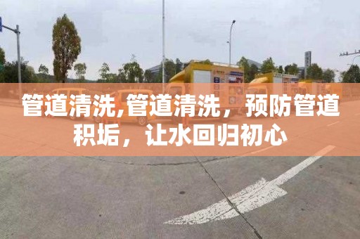 管道清洗,管道清洗，預防管道積垢，讓水回歸初心