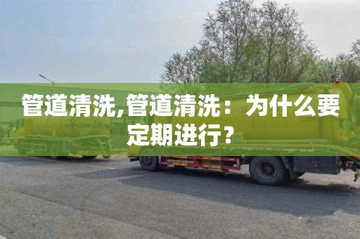 管道清洗,管道清洗：為什么要定期進行？