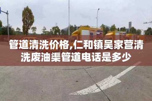 管道清洗價格,仁和鎮吳家營清洗廢油渠管道電話是多少