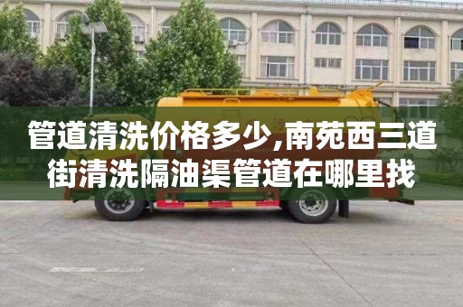 管道清洗價格多少,南苑西三道街清洗隔油渠管道在哪里找