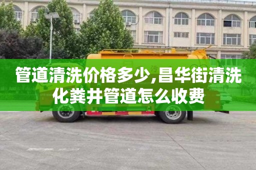 管道清洗價格多少,昌華街清洗化糞井管道怎么收費