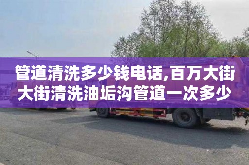 管道清洗多少錢電話,百萬大街大街清洗油垢溝管道一次多少錢