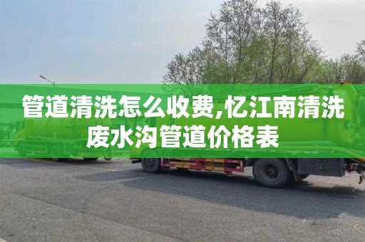 管道清洗怎么收費,憶江南清洗廢水溝管道價格表