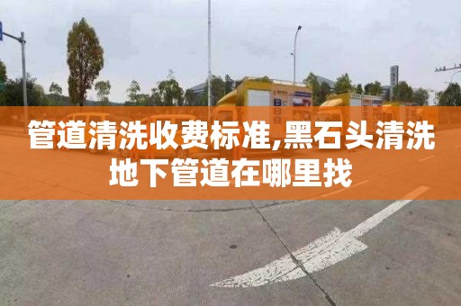 管道清洗收費標準,黑石頭清洗地下管道在哪里找