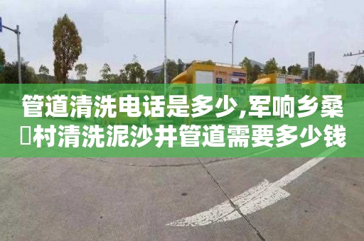 管道清洗電話是多少,軍響鄉桑硲村清洗泥沙井管道需要多少錢