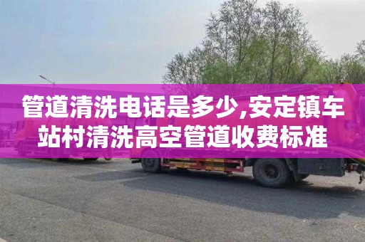 管道清洗電話是多少,安定鎮(zhèn)車站村清洗高空管道收費標準