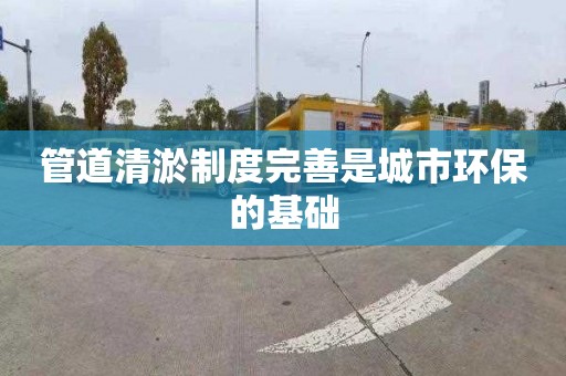 管道清淤制度完善是城市環保的基礎