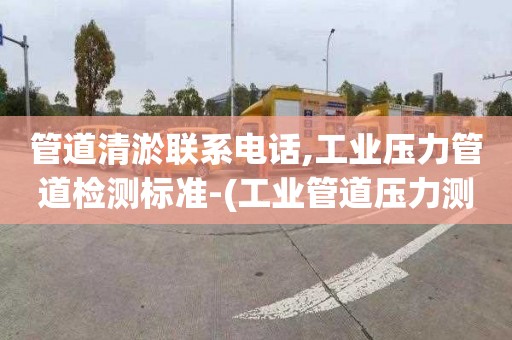 管道清淤聯系電話,工業壓力管道檢測標準-(工業管道壓力測試標準)