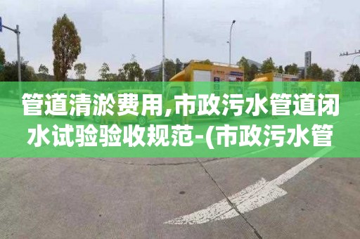 管道清淤費用,市政污水管道閉水試驗驗收規范-(市政污水管道閉水試驗怎么做)