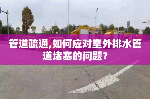 管道疏通,如何應對室外排水管道堵塞的問題？