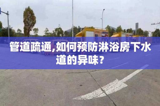 管道疏通,如何預防淋浴房下水道的異味？