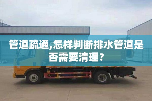 管道疏通,怎樣判斷排水管道是否需要清理？