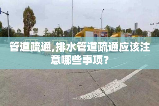 管道疏通,排水管道疏通應該注意哪些事項？