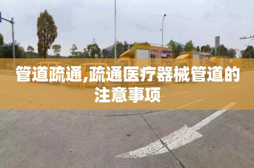 管道疏通,疏通醫療器械管道的注意事項