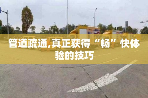 管道疏通,真正獲得“暢”快體驗的技巧