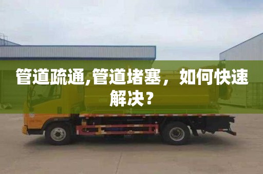 管道疏通,管道堵塞，如何快速解決？