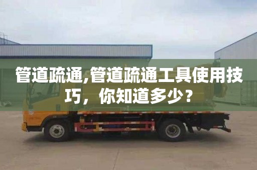 管道疏通,管道疏通工具使用技巧，你知道多少？