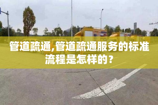 管道疏通,管道疏通服務的標準流程是怎樣的？