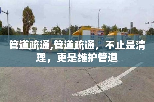 管道疏通,管道疏通，不止是清理，更是維護管道