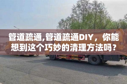 管道疏通,管道疏通DIY，你能想到這個巧妙的清理方法嗎？