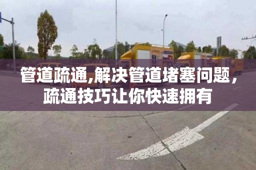 管道疏通,解決管道堵塞問題，疏通技巧讓你快速擁有