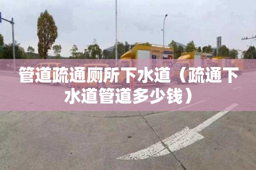 管道疏通廁所下水道（疏通下水道管道多少錢）