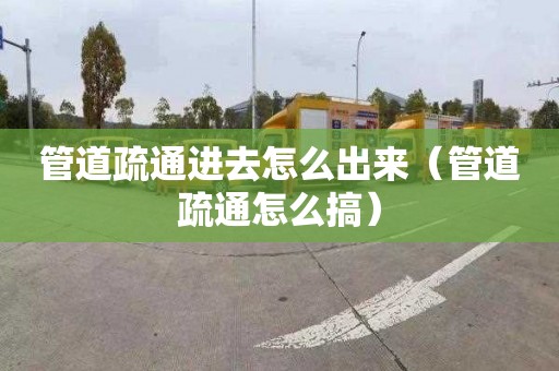 管道疏通進去怎么出來（管道疏通怎么搞）