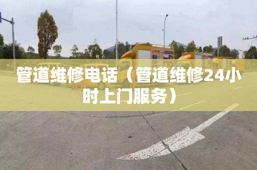 管道維修電話（管道維修24小時上門服務(wù)）