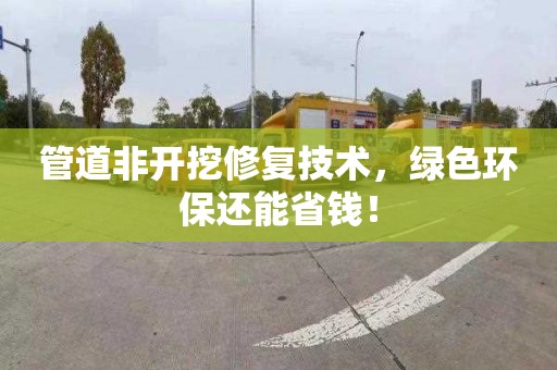 管道非開挖修復技術，綠色環保還能省錢！