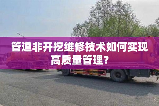 管道非開挖維修技術如何實現高質量管理？