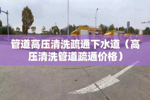 管道高壓清洗疏通下水道（高壓清洗管道疏通價格）