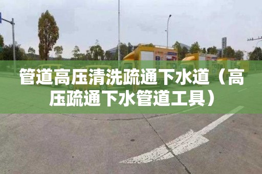 管道高壓清洗疏通下水道（高壓疏通下水管道工具）